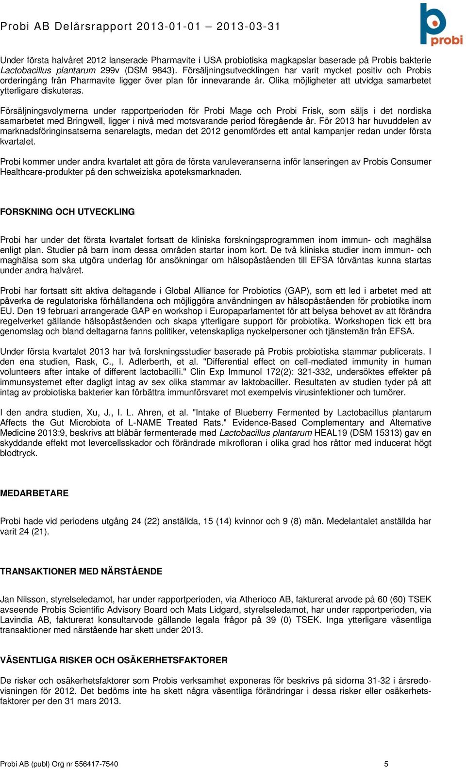 Försäljningsvolymerna under rapportperioden för Probi Mage och Probi Frisk, som säljs i det nordiska samarbetet med Bringwell, ligger i nivå med motsvarande period föregående år.