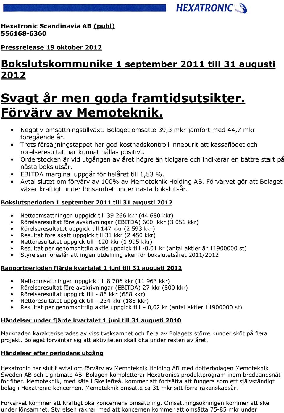 Trots försäljningstappet har god kostnadskontroll inneburit att kassaflödet och rörelseresultat har kunnat hållas positivt.