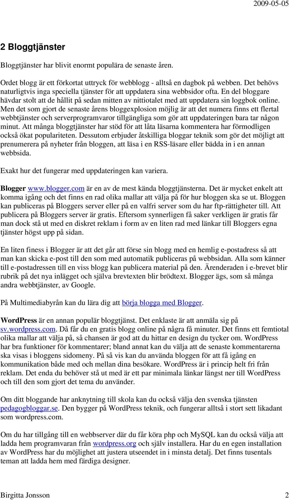 Men det som gjort de senaste årens bloggexplosion möjlig är att det numera finns ett flertal webbtjänster och serverprogramvaror tillgängliga som gör att uppdateringen bara tar någon minut.