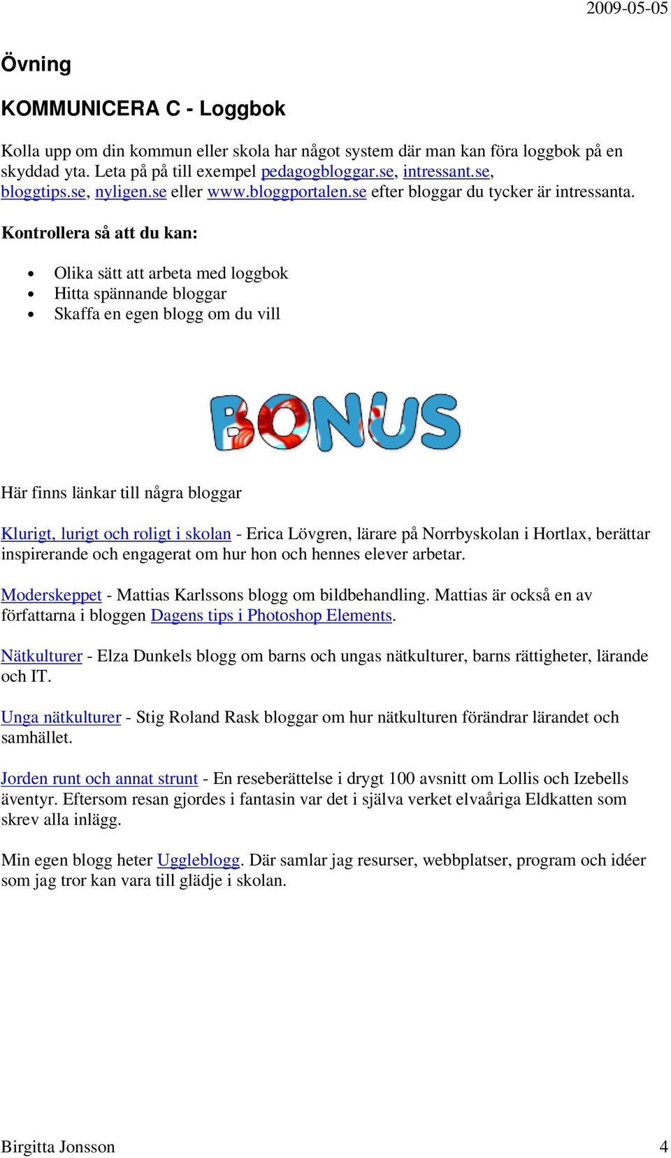 Kontrollera så att du kan: Olika sätt att arbeta med loggbok Hitta spännande bloggar Skaffa en egen blogg om du vill Här finns länkar till några bloggar Klurigt, lurigt och roligt i skolan - Erica