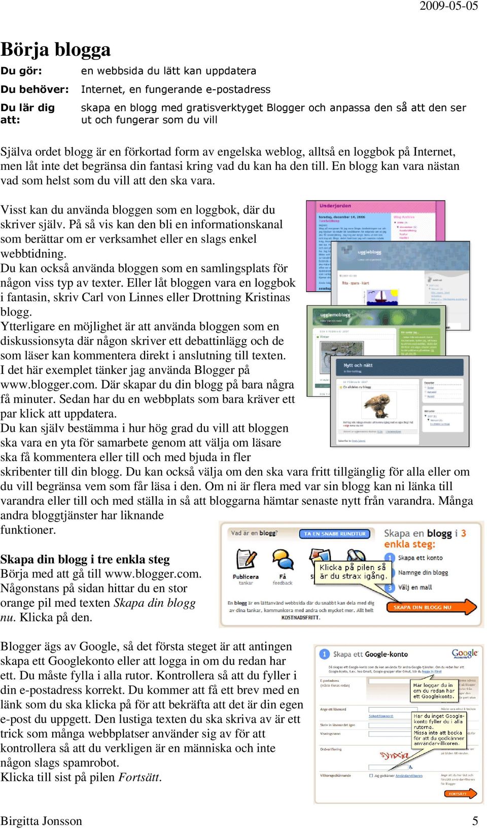 En blogg kan vara nästan vad som helst som du vill att den ska vara. Visst kan du använda bloggen som en loggbok, där du skriver själv.