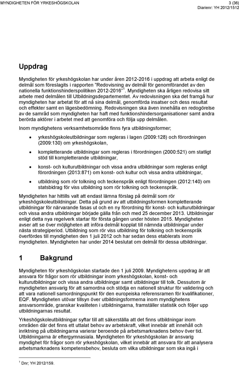 Av redovisningen ska det framgå hur myndigheten har arbetat för att nå sina delmål, genomförda insatser och dess resultat och effekter samt en lägesbedömning.