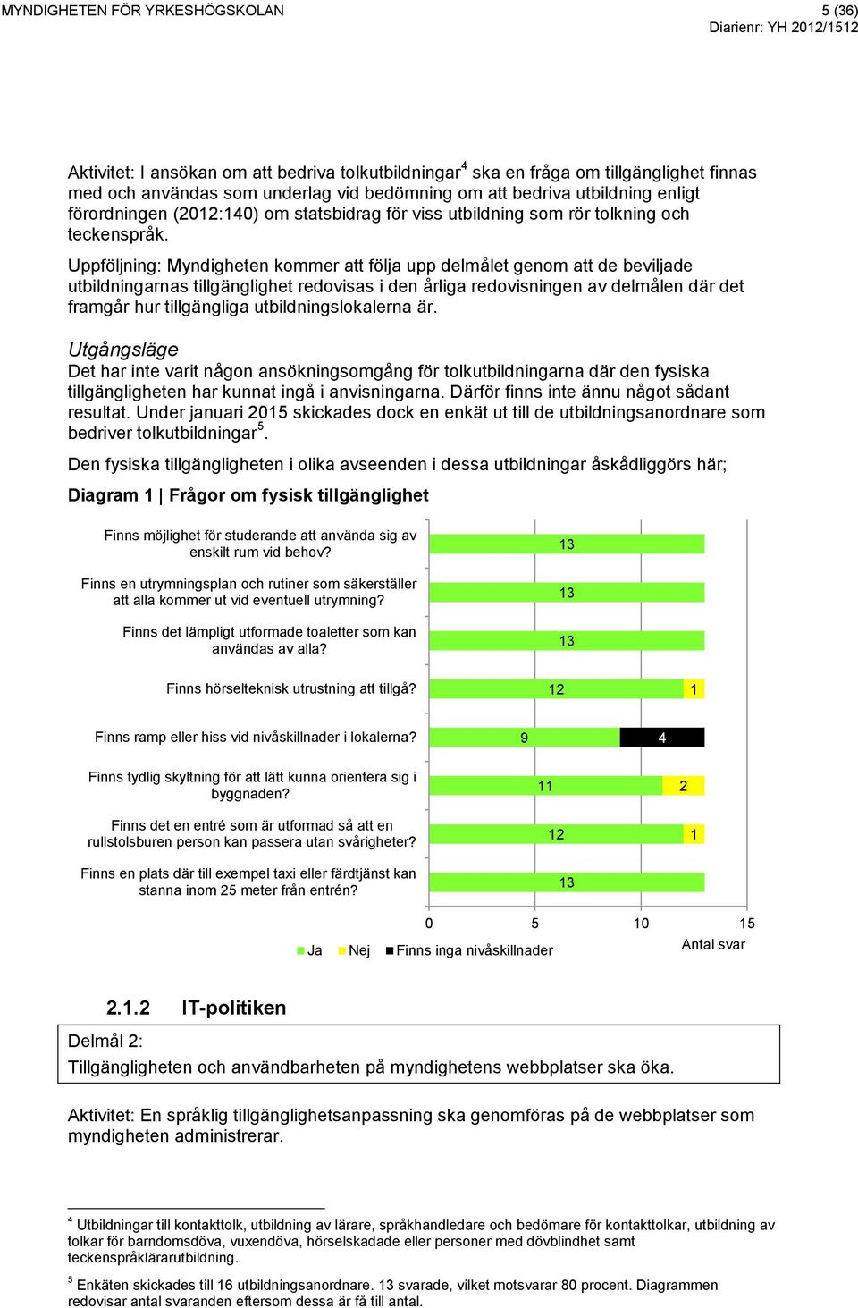 Uppföljning: Myndigheten kommer att följa upp delmålet genom att de beviljade utbildningarnas tillgänglighet redovisas i den årliga redovisningen av delmålen där det framgår hur tillgängliga