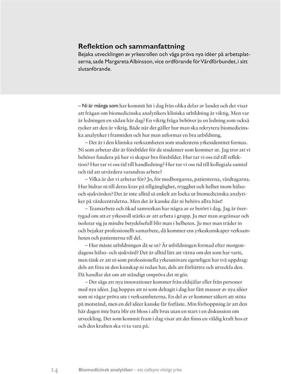 En viktig fråga behöver ju en ledning som också tycker att den är viktig. Både när det gäller hur man ska rekrytera biomedicinska analytiker i framtiden och hur man utformar en bra utbildning.