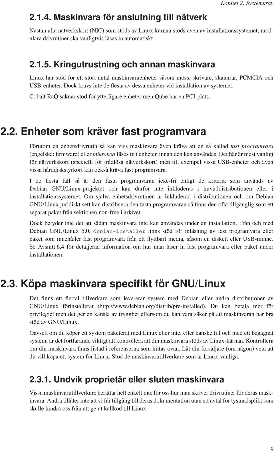 Kringutrustning och annan maskinvara Linux har stöd för ett stort antal maskinvaruenheter såsom möss, skrivare, skannrar, PCMCIA och USB-enheter.