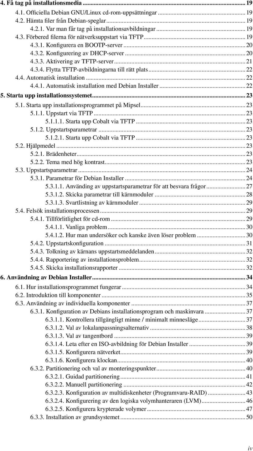 .. 22 4.4. Automatisk installation... 22 4.4.1. Automatisk installation med Debian Installer... 22 5. Starta upp installationssystemet... 23 5.1. Starta upp installationsprogrammet på Mipsel... 23 5.1.1. Uppstart via TFTP.