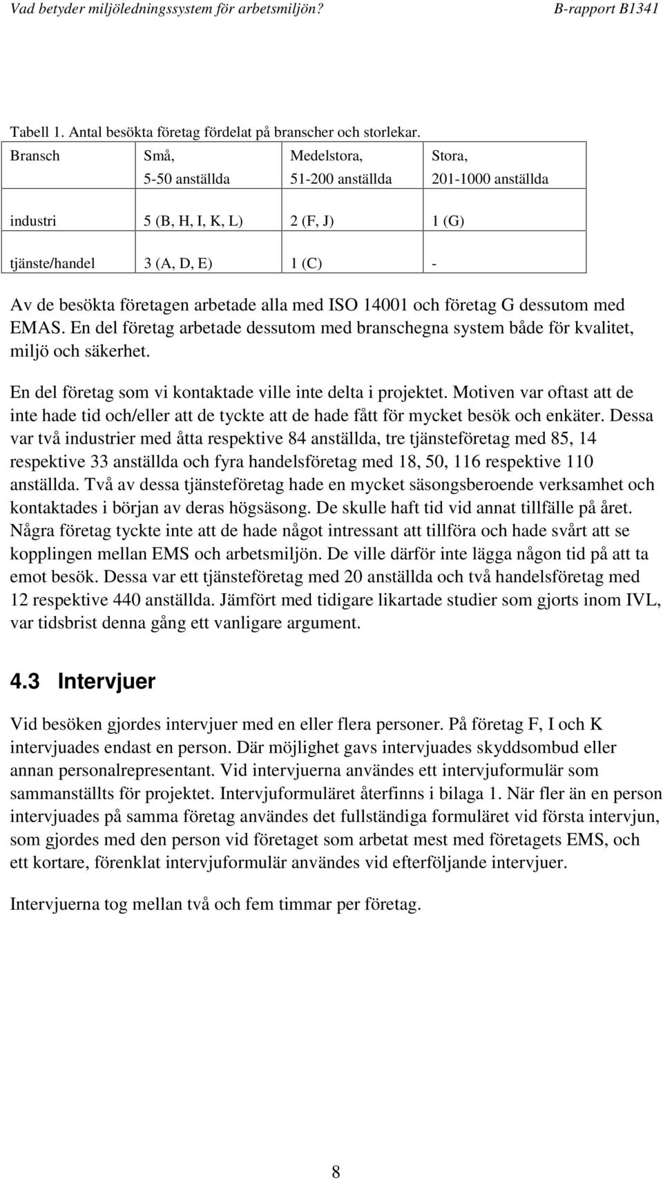 med ISO 14001 och företag G dessutom med EMAS. En del företag arbetade dessutom med branschegna system både för kvalitet, miljö och säkerhet.