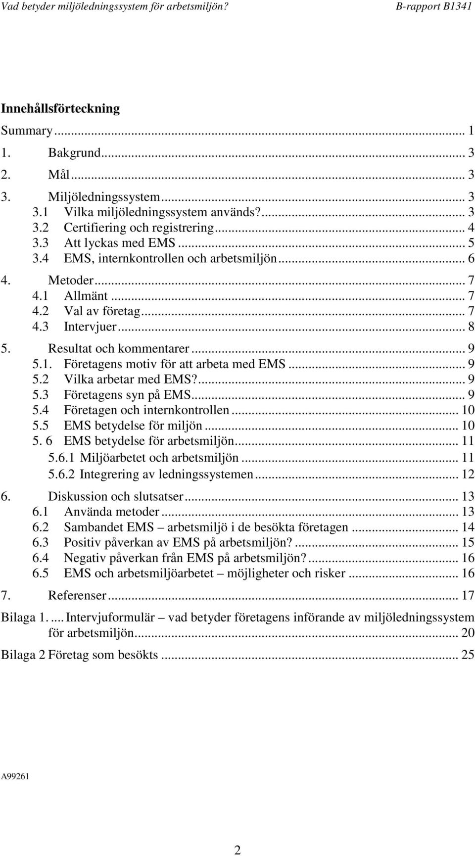 .. 9 5.2 Vilka arbetar med EMS?... 9 5.3 Företagens syn på EMS... 9 5.4 Företagen och internkontrollen... 10 5.5 EMS betydelse för miljön... 10 5. 6 EMS betydelse för arbetsmiljön... 11 5.6.1 Miljöarbetet och arbetsmiljön.