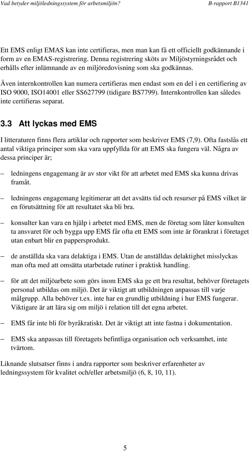 Även internkontrollen kan numera certifieras men endast som en del i en certifiering av ISO 9000, ISO14001 eller SS627799 (tidigare BS7799). Internkontrollen kan således inte certifieras separat. 3.