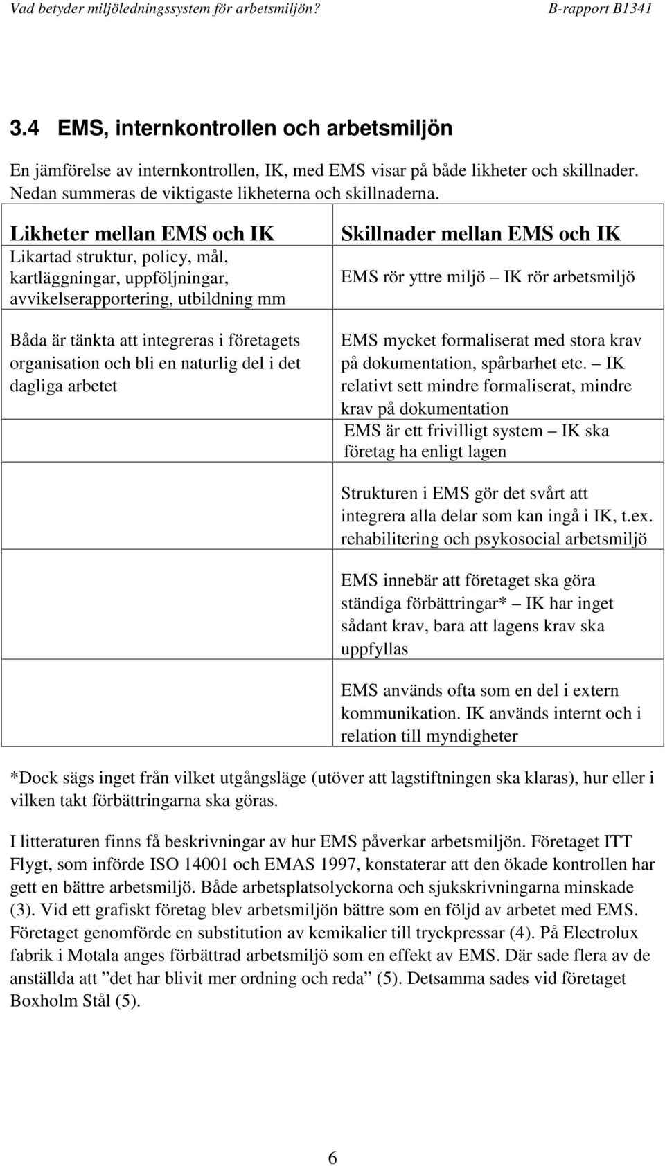 naturlig del i det dagliga arbetet Skillnader mellan EMS och IK EMS rör yttre miljö IK rör arbetsmiljö EMS mycket formaliserat med stora krav på dokumentation, spårbarhet etc.