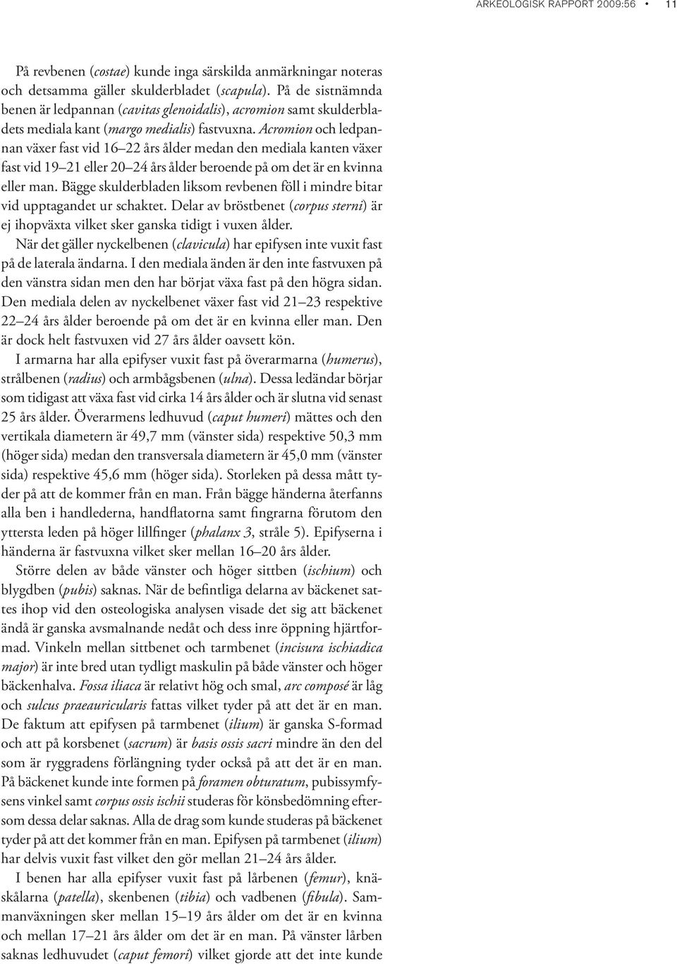 Acromion och ledpannan växer fast vid 16 22 års ålder medan den mediala kanten växer fast vid 19 21 eller 20 24 års ålder beroende på om det är en kvinna eller man.