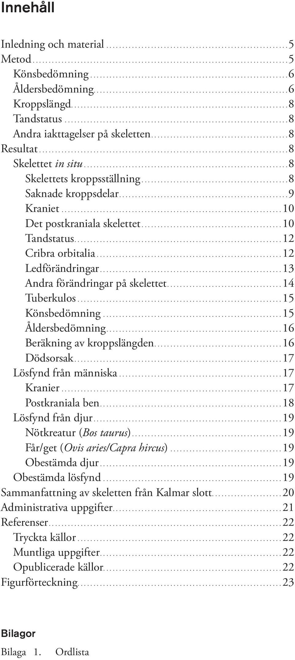 ... 8 Resultat.............................................................................. 8 Skelettet in situ................................................................ 8 Skelettets kroppsställning.