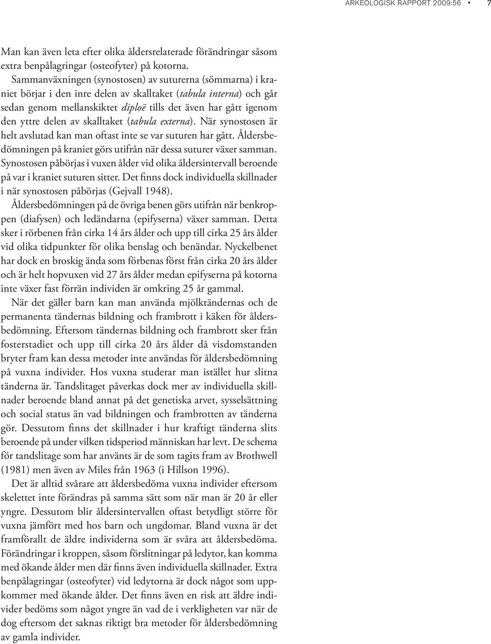 delen av skalltaket (tabula externa). När synostosen är helt avslutad kan man oftast inte se var suturen har gått. Åldersbedömningen på kraniet görs utifrån när dessa suturer växer samman.