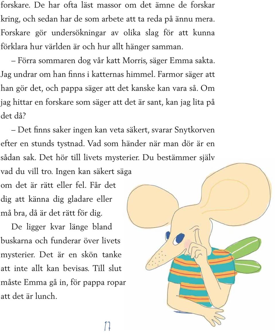 Jag undrar om han finns i katternas himmel. Farmor säger att han gör det, och pappa säger att det kanske kan vara så. Om jag hittar en forskare som säger att det är sant, kan jag lita på det då?