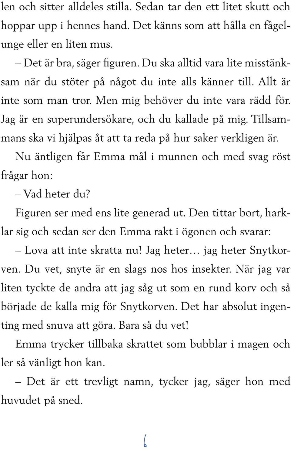 Jag är en superundersökare, och du kallade på mig. Tillsammans ska vi hjälpas åt att ta reda på hur saker verkligen är. Nu äntligen får Emma mål i munnen och med svag röst frågar hon: Vad heter du?