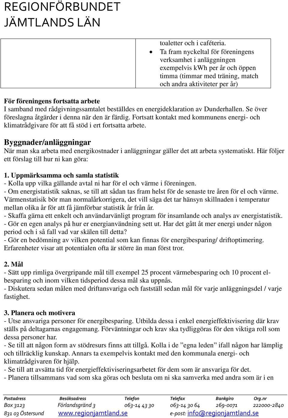 med rådgivningssamtalet beställdes en energideklaration av Dunderhallen. Se över föreslagna åtgärder i denna när den är färdig.