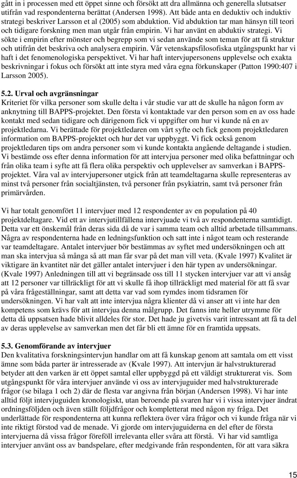 Vi har använt en abduktiv strategi. Vi sökte i empirin efter mönster och begrepp som vi sedan använde som teman för att få struktur och utifrån det beskriva och analysera empirin.