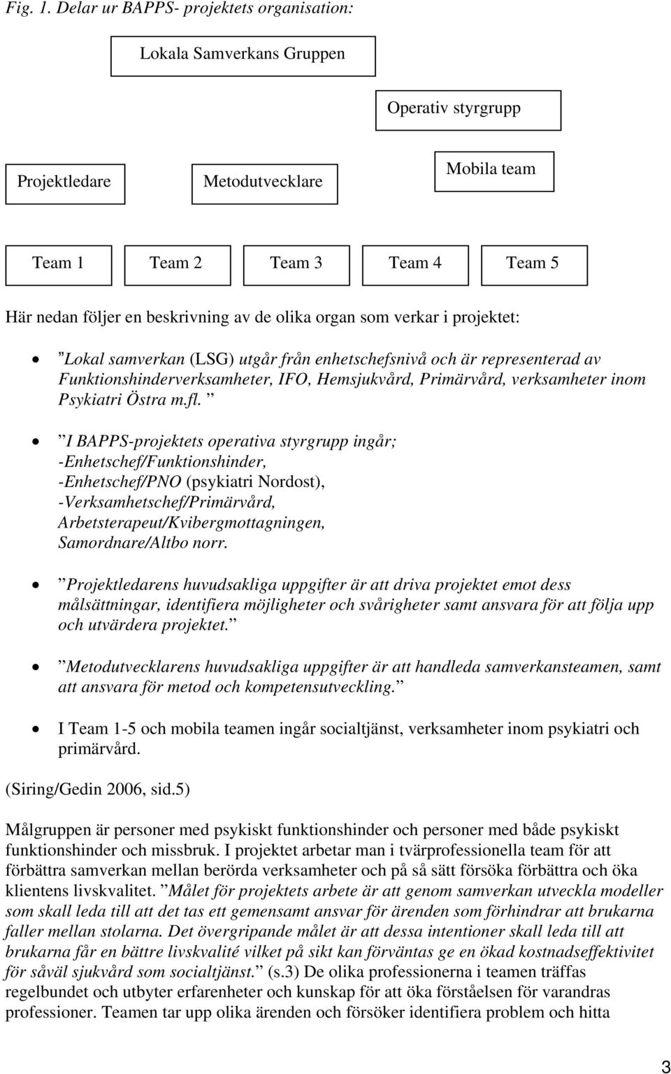 de olika organ som verkar i projektet: Lokal samverkan (LSG) utgår från enhetschefsnivå och är representerad av Funktionshinderverksamheter, IFO, Hemsjukvård, Primärvård, verksamheter inom Psykiatri