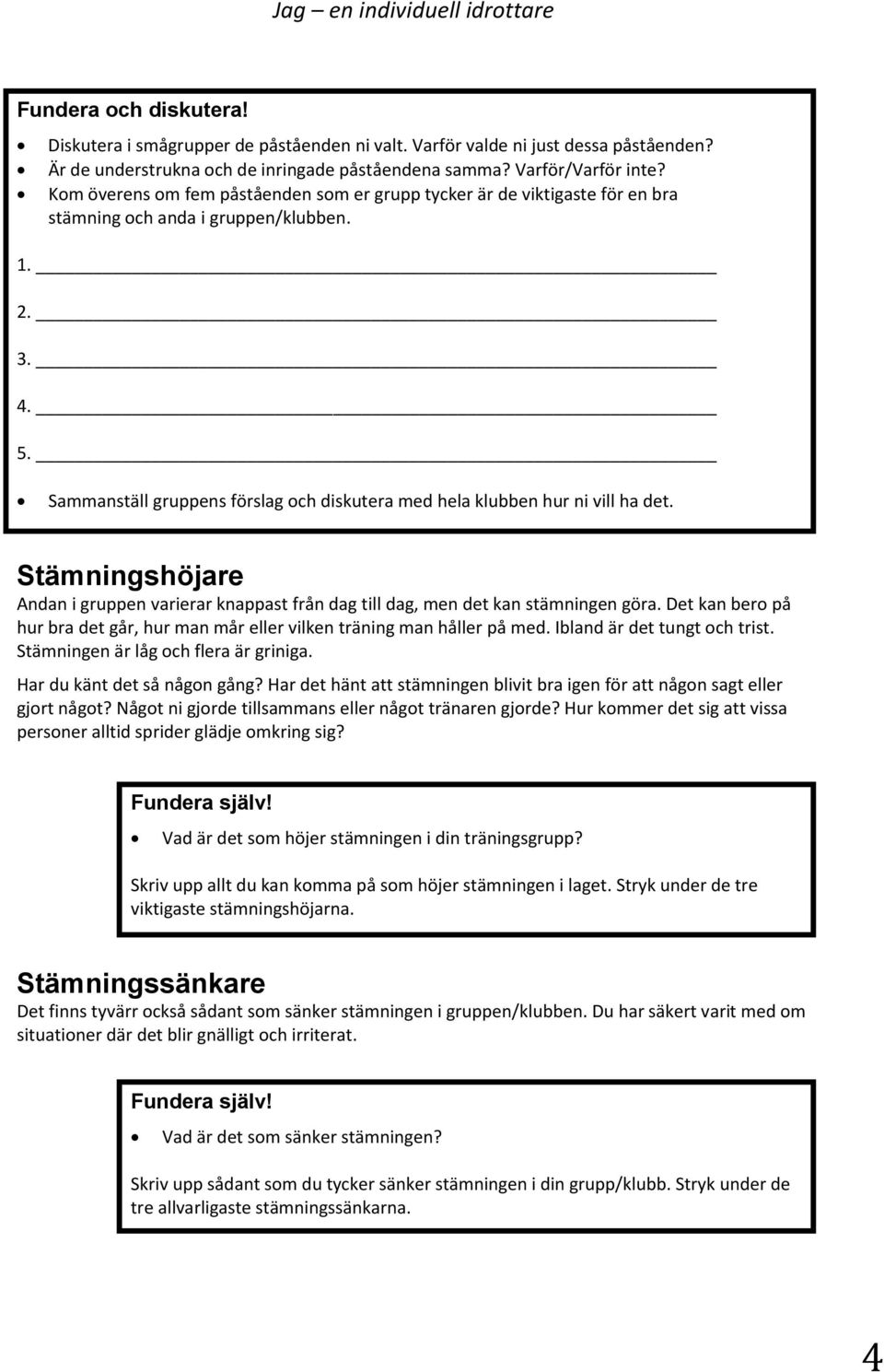 Sammanställ gruppens förslag och diskutera med hela klubben hur ni vill ha det. Stämningshöjare Andan i gruppen varierar knappast från dag till dag, men det kan stämningen göra.