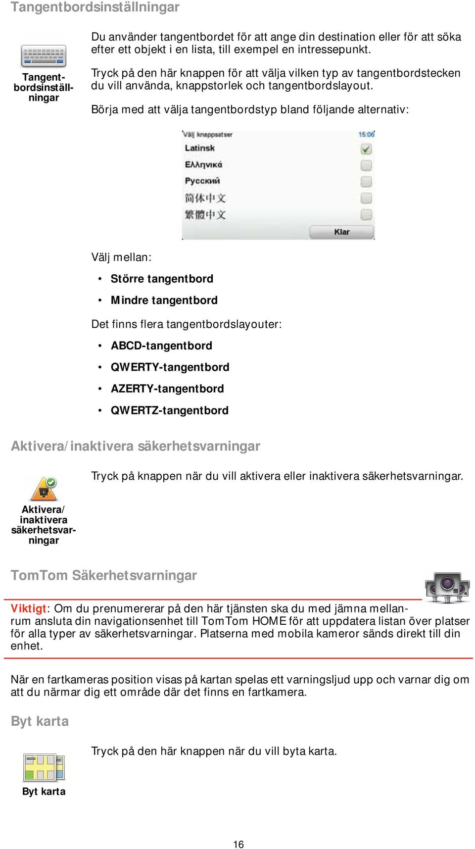 Börja med att välja tangentbordstyp bland följande alternativ: Välj mellan: Större tangentbord Mindre tangentbord Det finns flera tangentbordslayouter: ABCD-tangentbord QWERTY-tangentbord