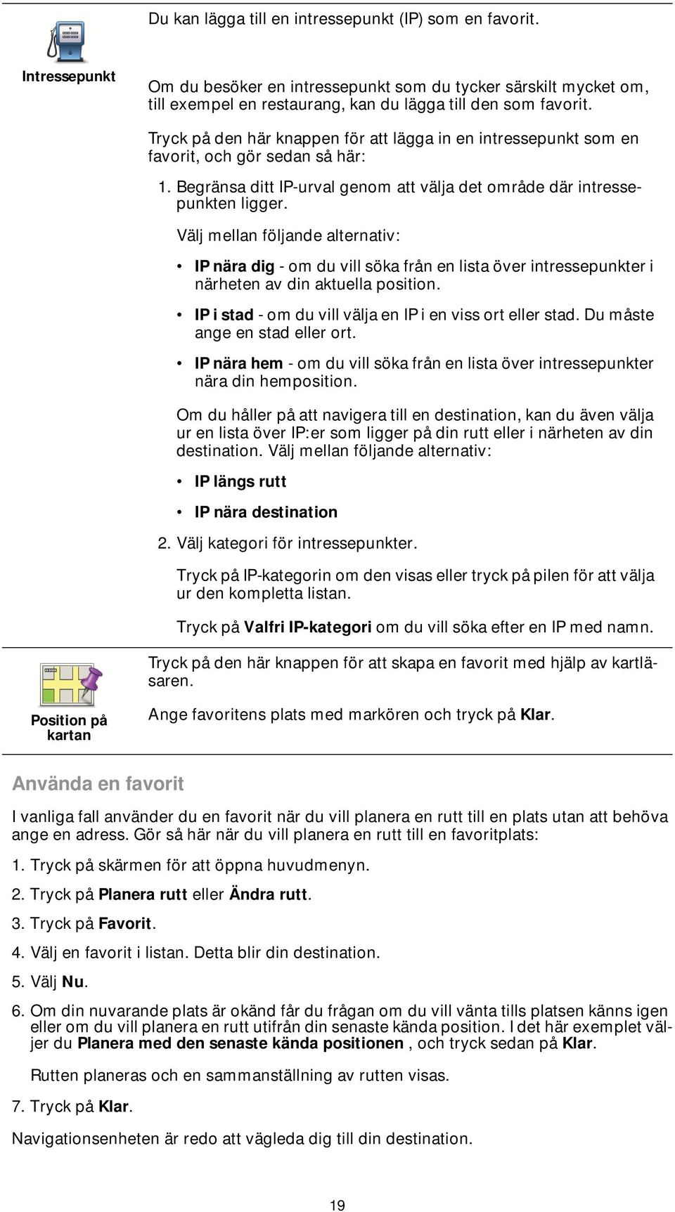 Välj mellan följande alternativ: IP nära dig - om du vill söka från en lista över intressepunkter i närheten av din aktuella position. IP i stad - om du vill välja en IP i en viss ort eller stad.