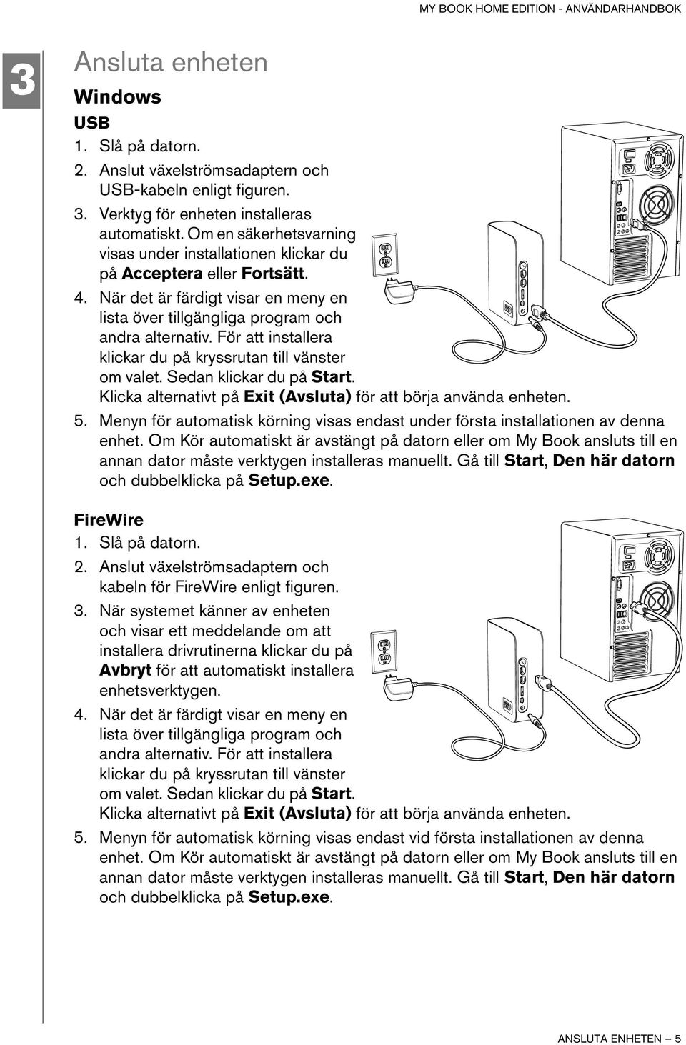 För att installera klickar du på kryssrutan till vänster om valet. Sedan klickar du på Start. Klicka alternativt på Exit (Avsluta) för att börja använda enheten. 5.