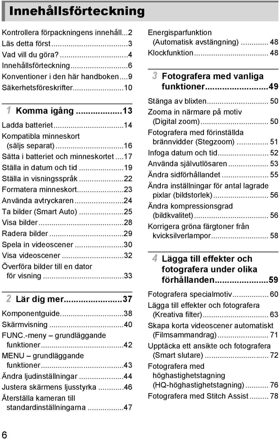 ..22 Formatera minneskort...23 Använda avtryckaren...24 Ta bilder (Smart Auto)...25 Visa bilder...28 Radera bilder...29 Spela in videoscener...30 Visa videoscener.