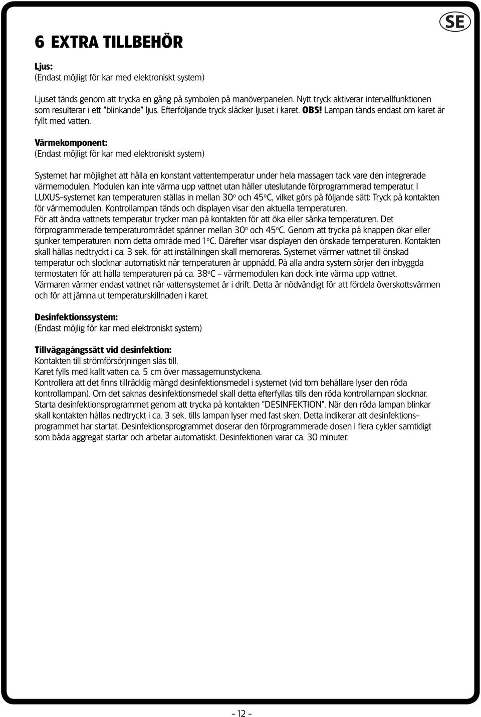 Värmekomponent: (Endast möjligt för kar med elektroniskt system) Systemet har möjlighet att hålla en konstant vattentemperatur under hela massagen tack vare den integrerade värmemodulen.