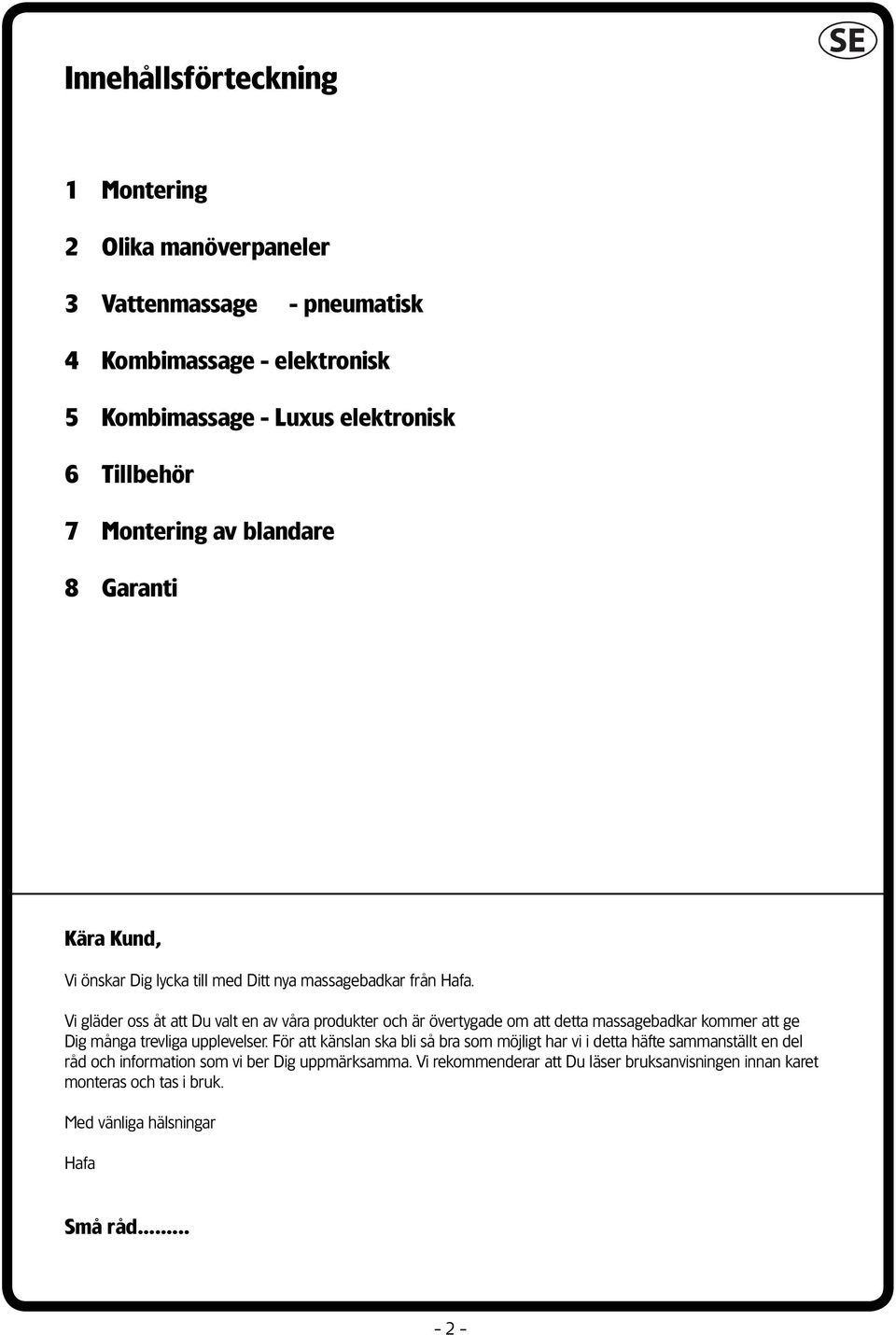 Vi gläder oss åt att Du valt en av våra produkter och är övertygade om att detta massagebadkar kommer att ge Dig många trevliga upplevelser.