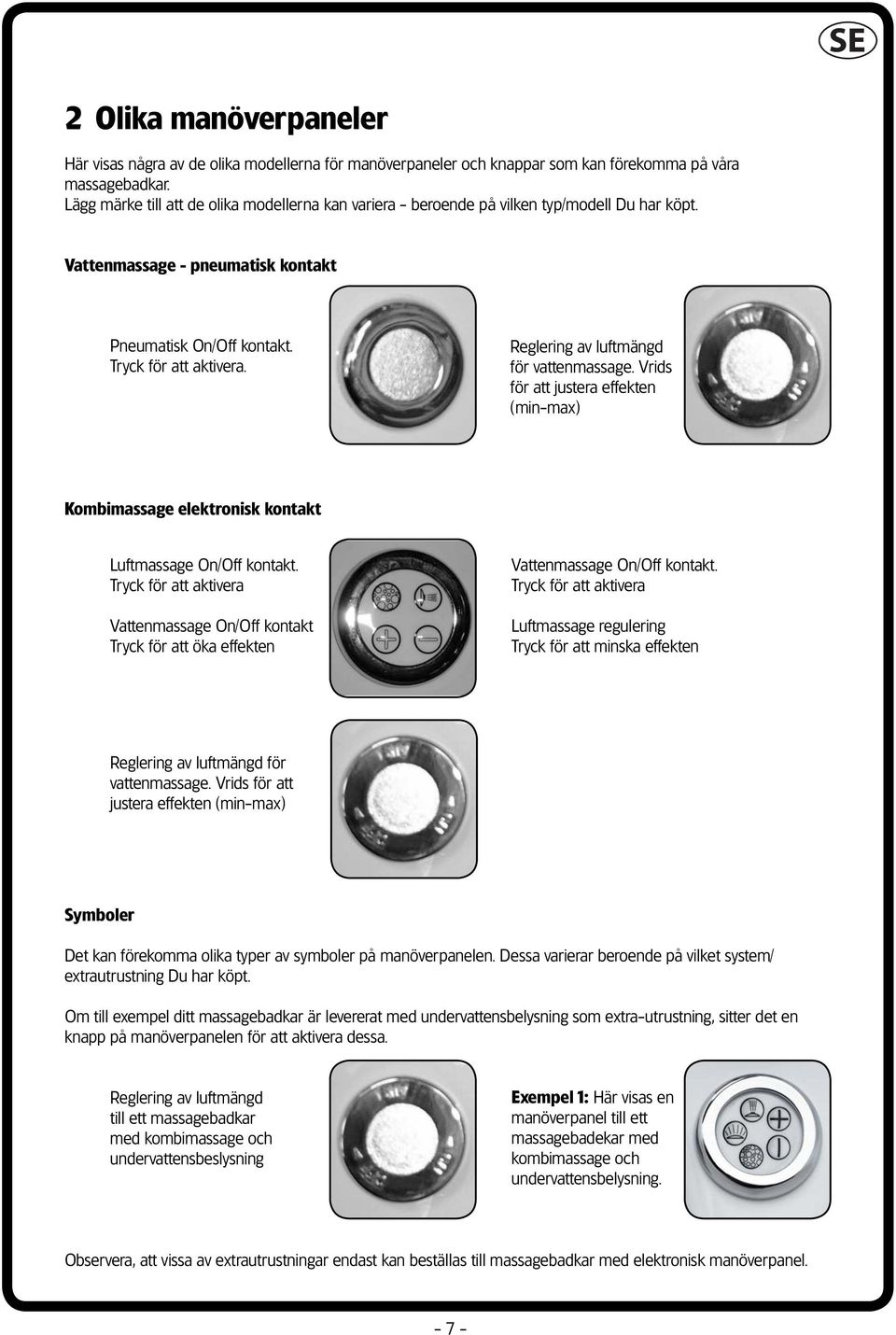 Vrids för att justera effekten (min-max) Kombimassage elektronisk kontakt Luftmassage On/Off kontakt.