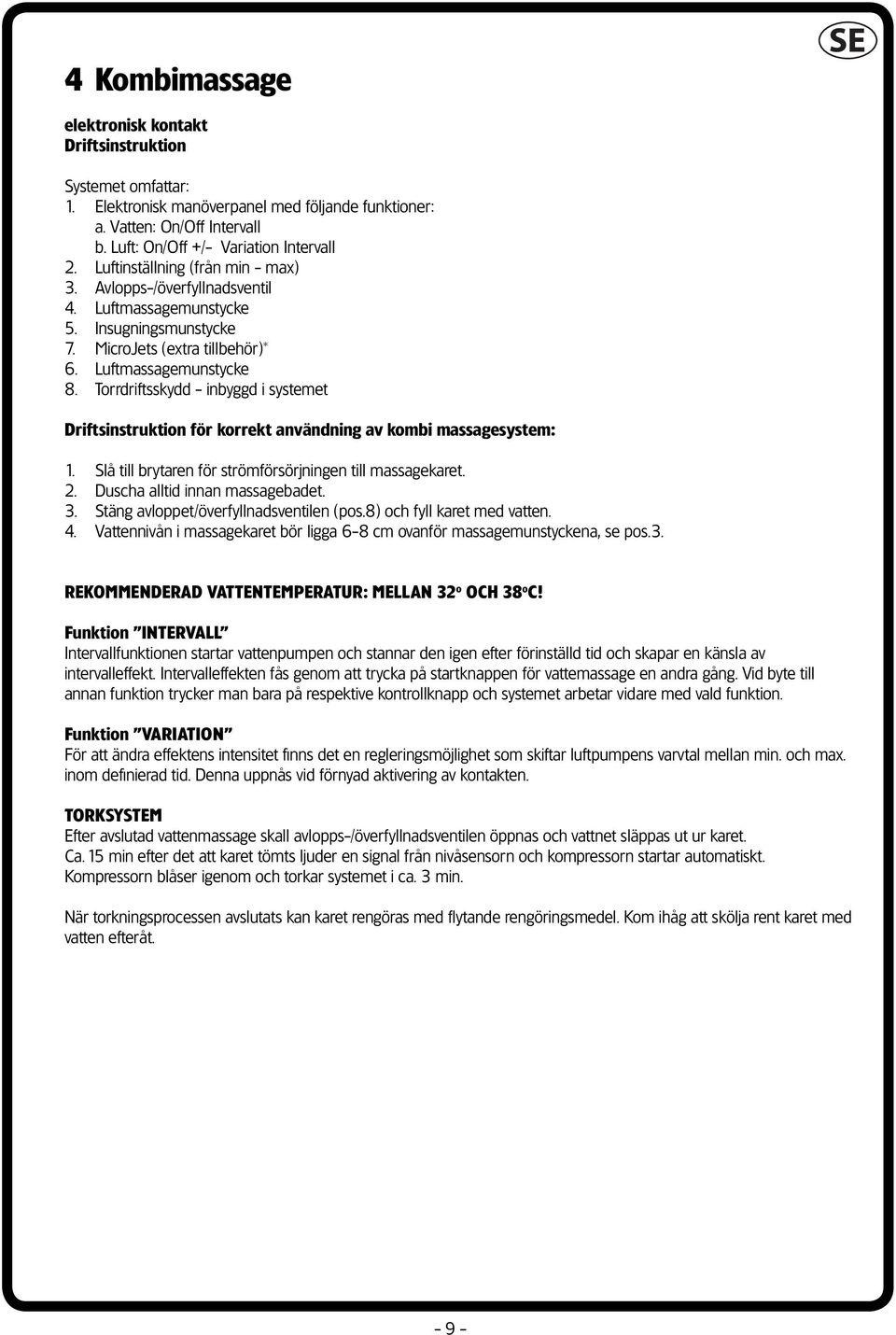 Torrdriftsskydd - inbyggd i systemet Driftsinstruktion för korrekt användning av kombi massagesystem: 1. Slå till brytaren för strömförsörjningen till massagekaret. 2.