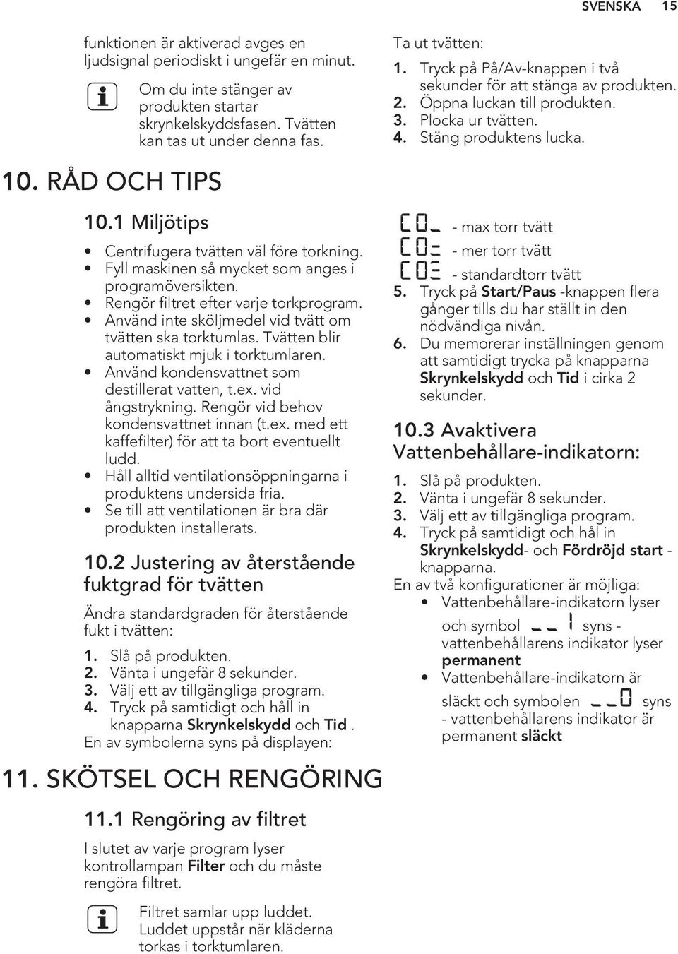 Använd kondensvattnet som destillerat vatten, t.ex. vid ångstrykning. Rengör vid behov kondensvattnet innan (t.ex. med ett kaffefilter) för att ta bort eventuellt ludd.