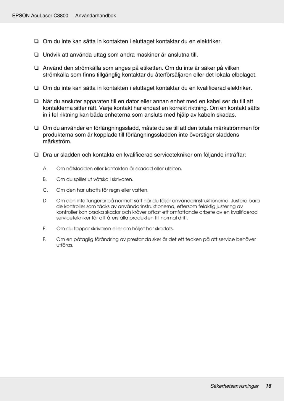 Om du inte kan sätta in kontakten i eluttaget kontaktar du en kvalificerad elektriker. När du ansluter apparaten till en dator eller annan enhet med en kabel ser du till att kontakterna sitter rätt.