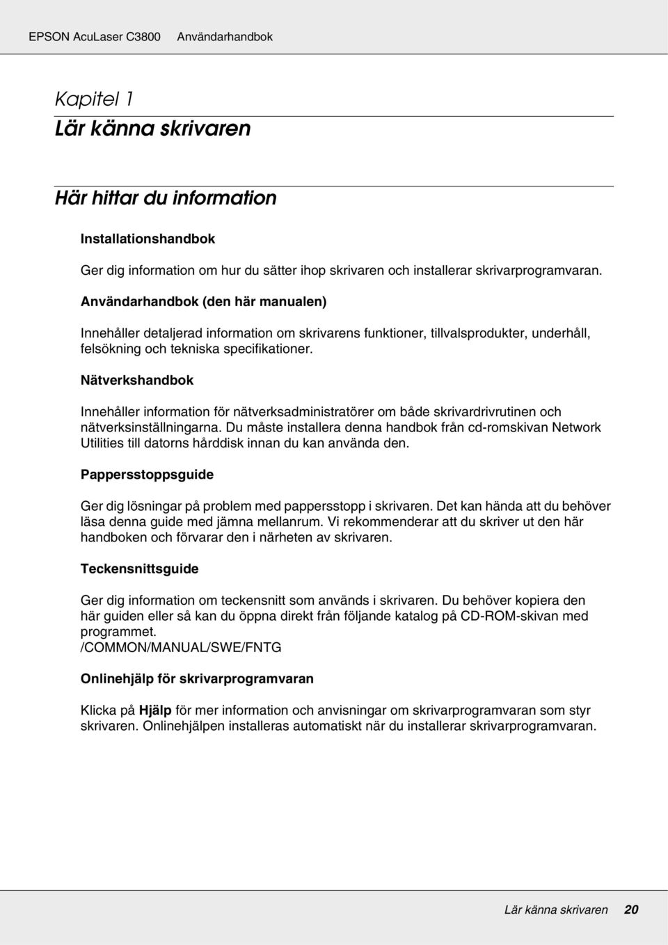 Nätverkshandbok Innehåller information för nätverksadministratörer om både skrivardrivrutinen och nätverksinställningarna.