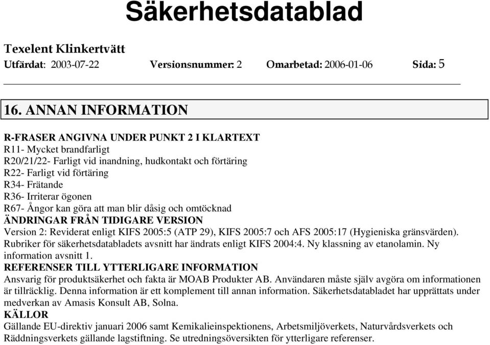 ögonen R67- Ångor kan göra att man blir dåsig och omtöcknad ÄNDRINGAR FRÅN TIDIGARE VERSION Version 2: Reviderat enligt KIFS 2005:5 (ATP 29), KIFS 2005:7 och AFS 2005:17 (Hygieniska gränsvärden).