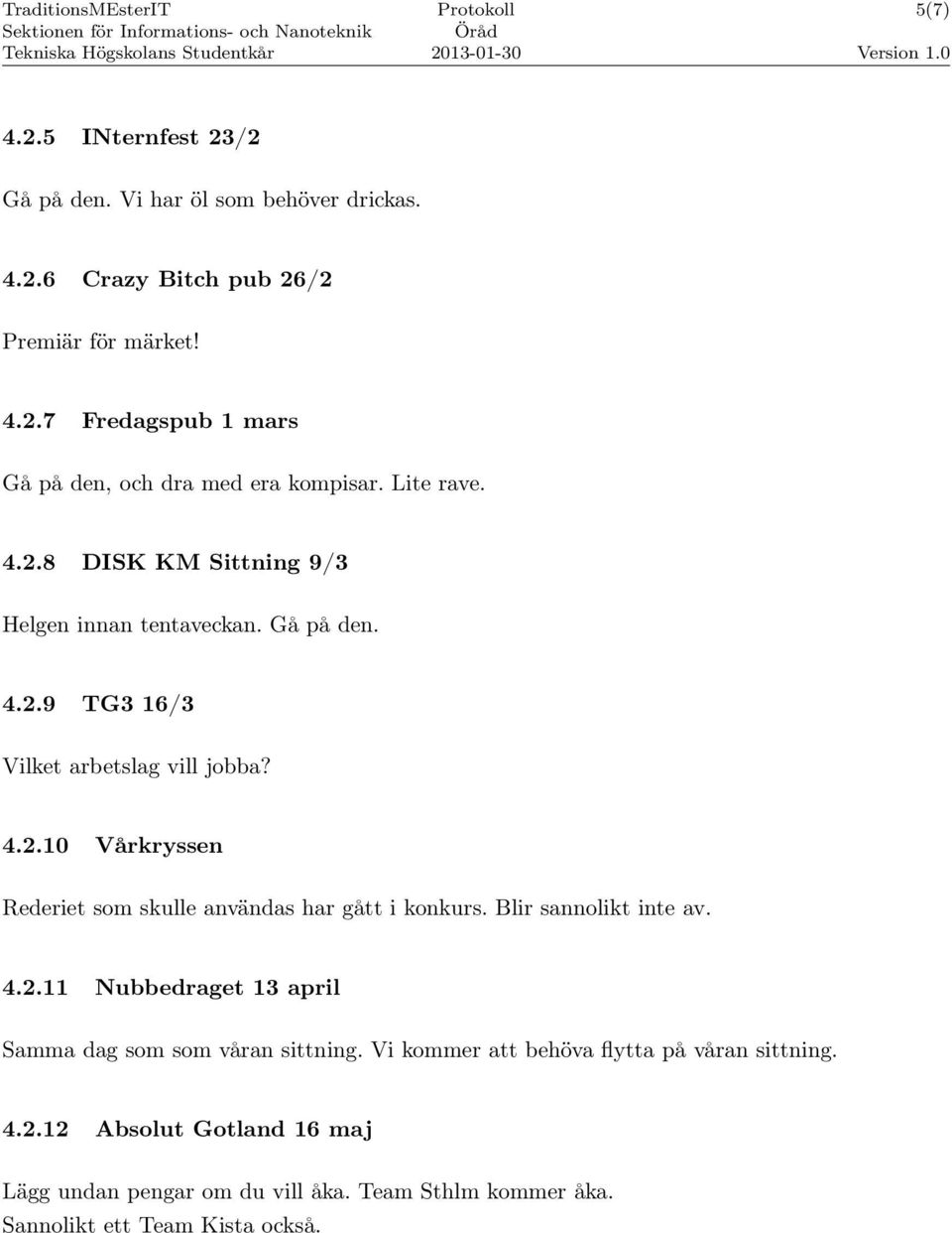 Blir sannolikt inte av. 4.2.11 Nubbedraget 13 april Samma dag som som våran sittning. Vi kommer att behöva flytta på våran sittning. 4.2.12 Absolut Gotland 16 maj Lägg undan pengar om du vill åka.