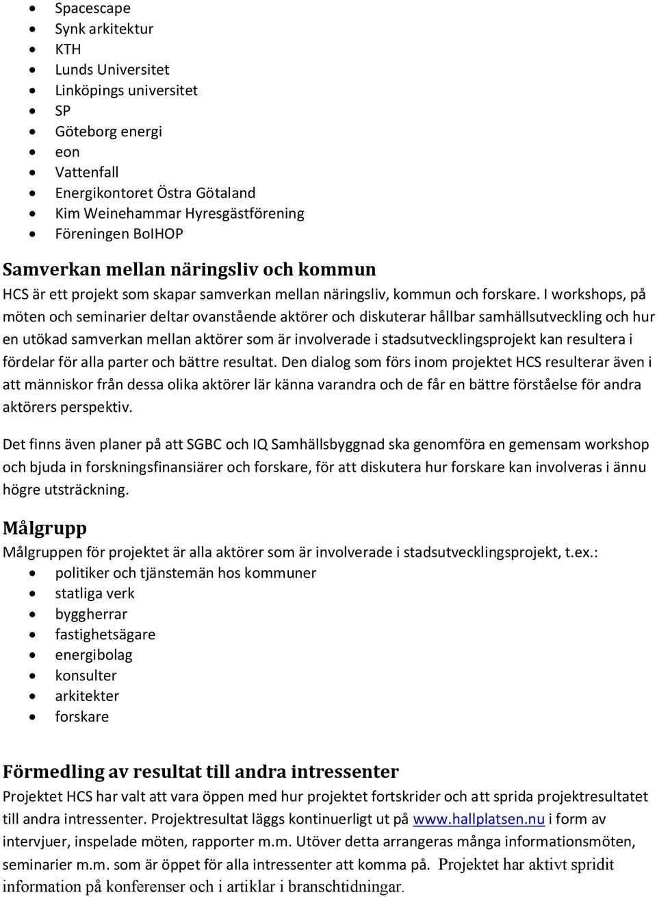 I workshops, på möten och seminarier deltar ovanstående aktörer och diskuterar hållbar samhällsutveckling och hur en utökad samverkan mellan aktörer som är involverade i stadsutvecklingsprojekt kan