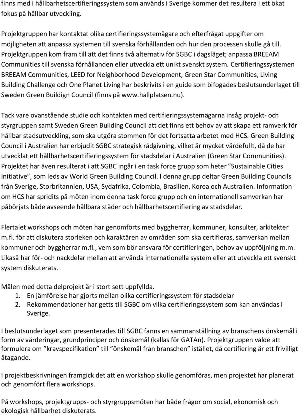 Projektgruppen kom fram till att det finns två alternativ för SGBC i dagsläget; anpassa BREEAM Communities till svenska förhållanden eller utveckla ett unikt svenskt system.