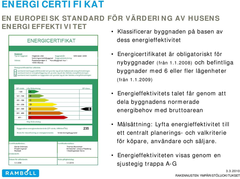 1.2008) 1 och befintliga byggnader med 6 eller fler lägenheter (från 1.1.2009) Energieffektivitets talet får genom att dela byggnadens