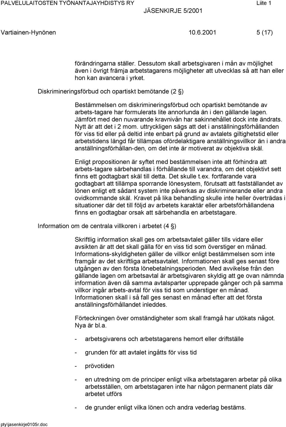 Diskrimineringsförbud och opartiskt bemötande (2 ) Bestämmelsen om diskrimineringsförbud och opartiskt bemötande av arbets-tagare har formulerats lite annorlunda än i den gällande lagen.