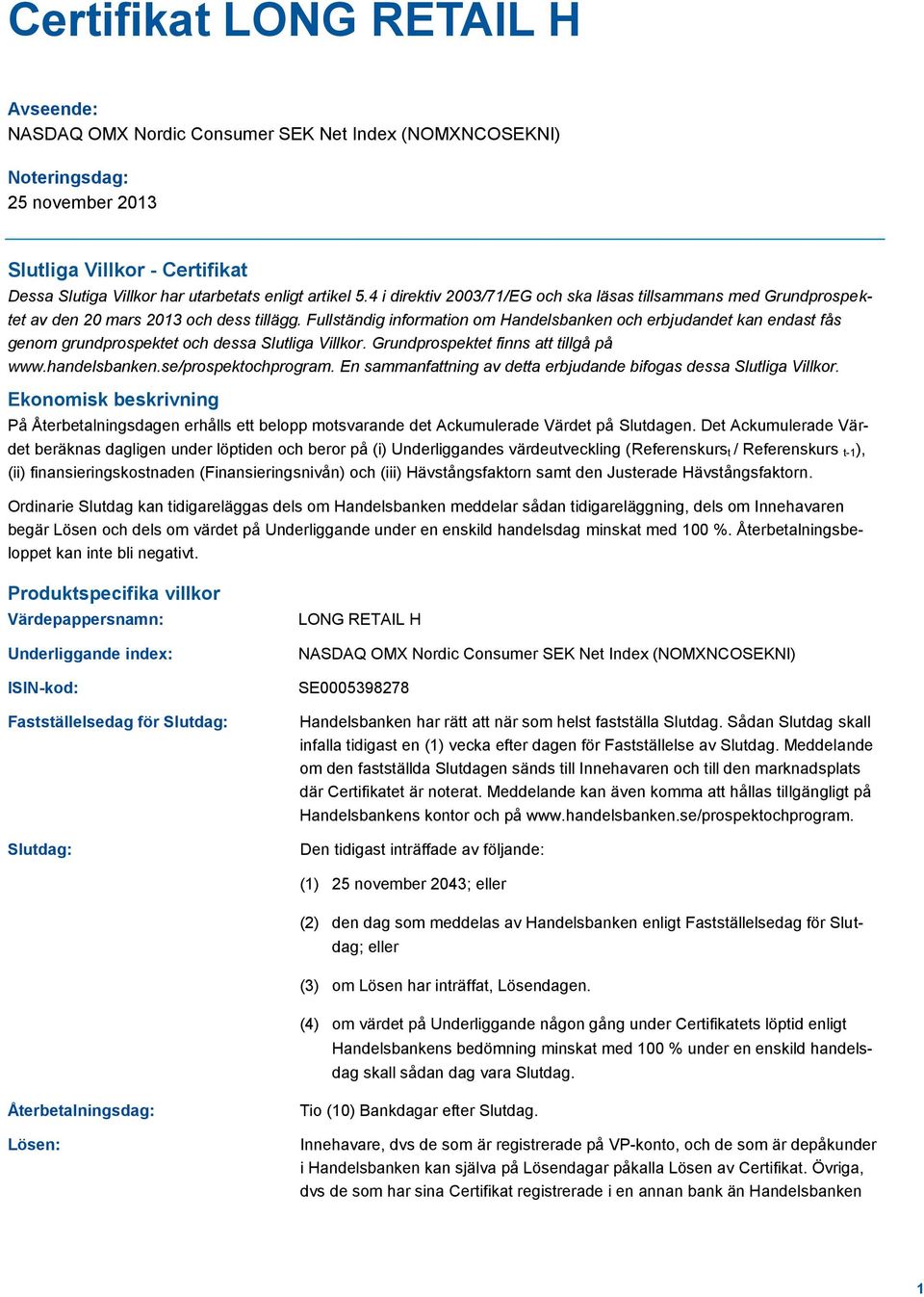 Fullständig information om Handelsbanken och erbjudandet kan endast fås genom grundprospektet och dessa Slutliga Villkor. Grundprospektet finns att tillgå på www.handelsbanken.se/prospektochprogram.