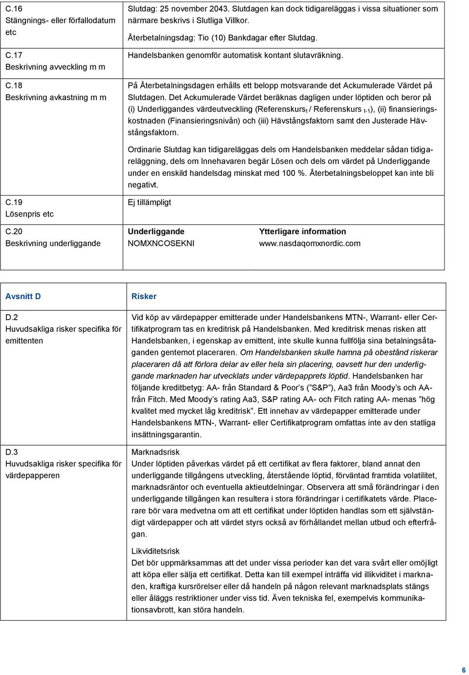 Handelsbanken genomför automatisk kontant slutavräkning. På Återbetalningsdagen erhålls ett belopp motsvarande det Ackumulerade Värdet på Slutdagen.