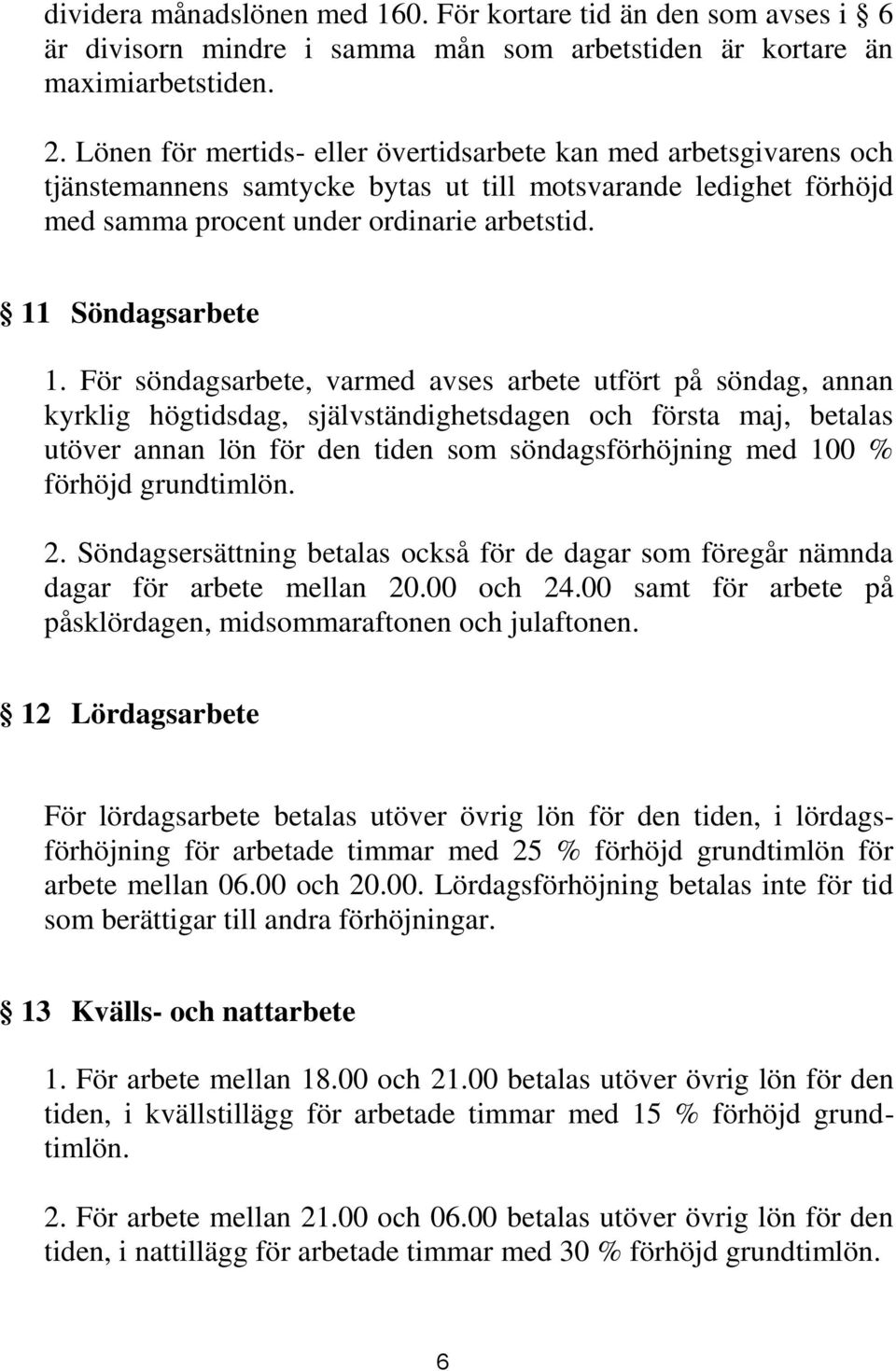 För söndagsarbete, varmed avses arbete utfört på söndag, annan kyrklig högtidsdag, självständighetsdagen och första maj, betalas utöver annan lön för den tiden som söndagsförhöjning med 100 % förhöjd