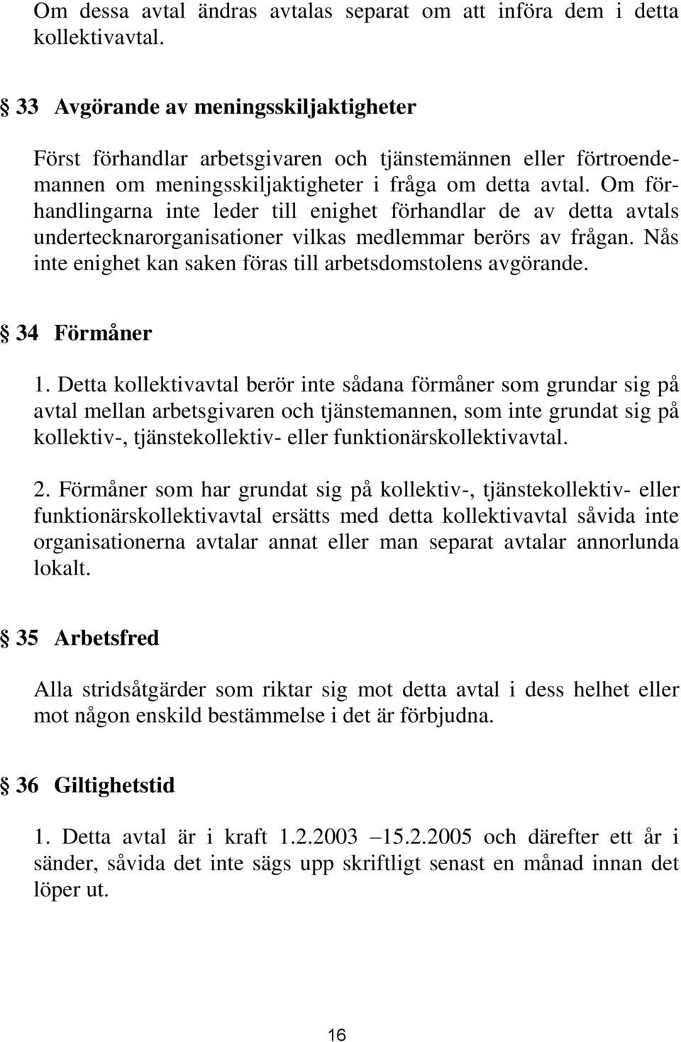 Om förhandlingarna inte leder till enighet förhandlar de av detta avtals undertecknarorganisationer vilkas medlemmar berörs av frågan. Nås inte enighet kan saken föras till arbetsdomstolens avgörande.