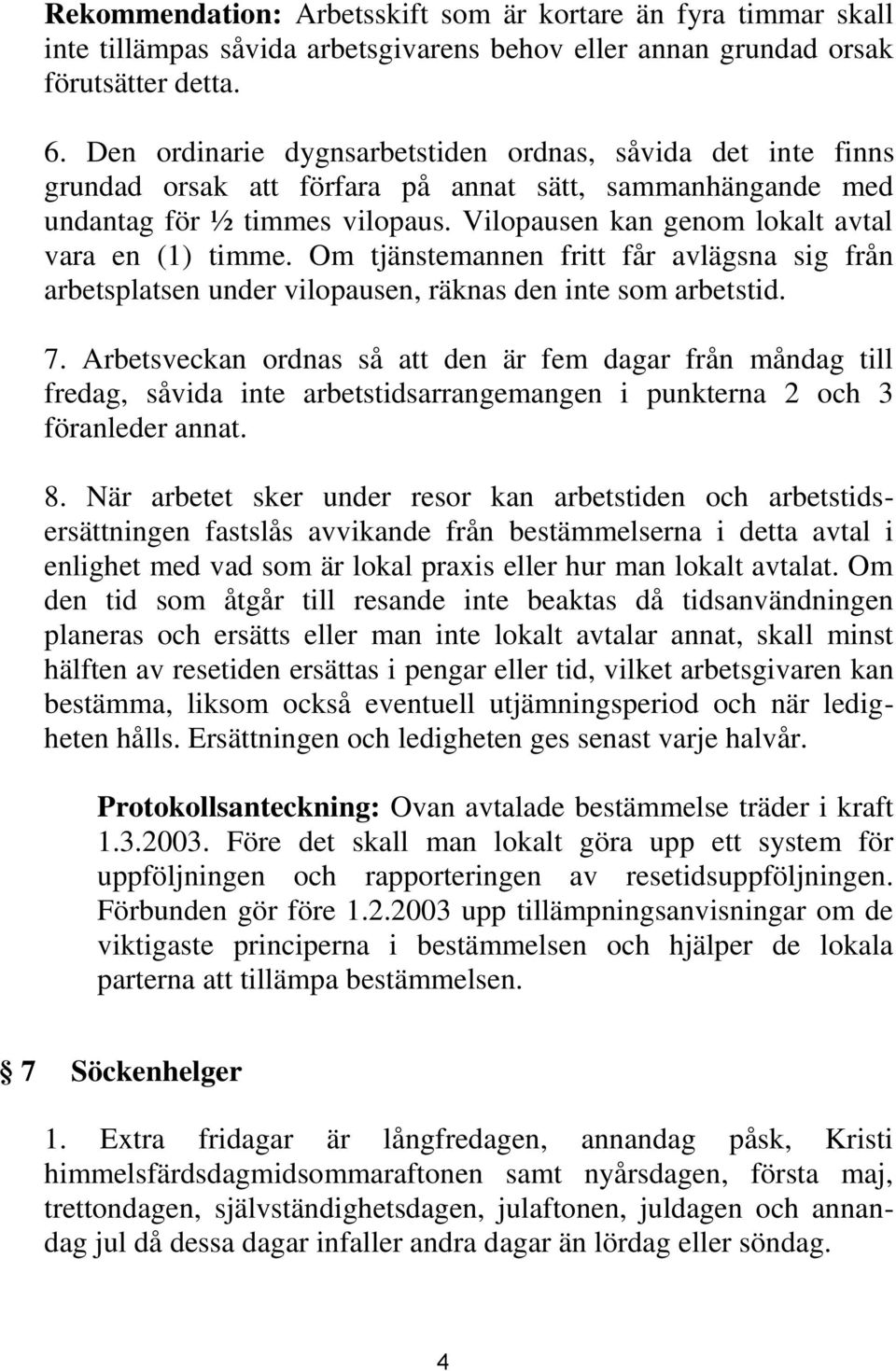 Vilopausen kan genom lokalt avtal vara en (1) timme. Om tjänstemannen fritt får avlägsna sig från arbetsplatsen under vilopausen, räknas den inte som arbetstid. 7.