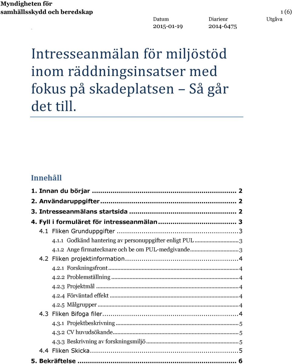.. 3 4.1.2 Ange firmatecknare och be om PUL-medgivande... 3 4.2 Fliken projektinformation... 4 4.2.1 Forskningsfront... 4 4.2.2 Problemställning... 4 4.2.3 Projektmål... 4 4.2.4 Förväntad effekt.