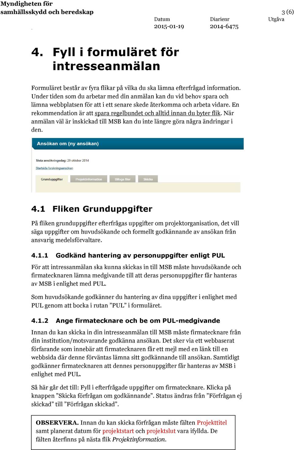 En rekommendation är att spara regelbundet och alltid innan du byter flik. När anmälan väl är inskickad till MSB kan du inte längre göra några ändringar i den. 4.