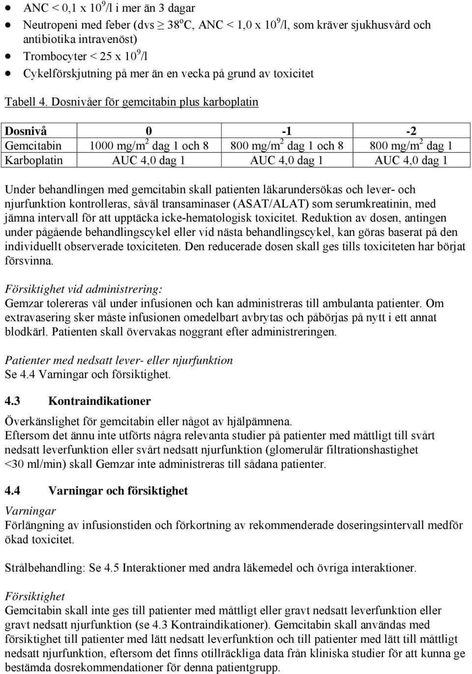 Dosnivåer för gemcitabin plus karboplatin Dosnivå 0-1 -2 Gemcitabin 1000 mg/m 2 dag 1 och 8 800 mg/m 2 dag 1 och 8 800 mg/m 2 dag 1 Karboplatin AUC 4,0 dag 1 AUC 4,0 dag 1 AUC 4,0 dag 1 Under