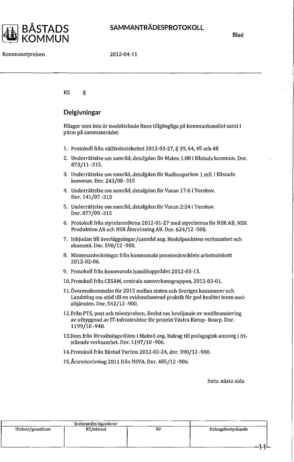 i Båstads kommun. Dnr. 243/08-315 4. Underrättelse om samråd, detaljplan för Varan 17:6 i Torekov. Dur. 141/07-315 5. Underrättelse om samråd, detaljplan för Varan 2:24 i Torekov. Dnr. 877/09-315 6.