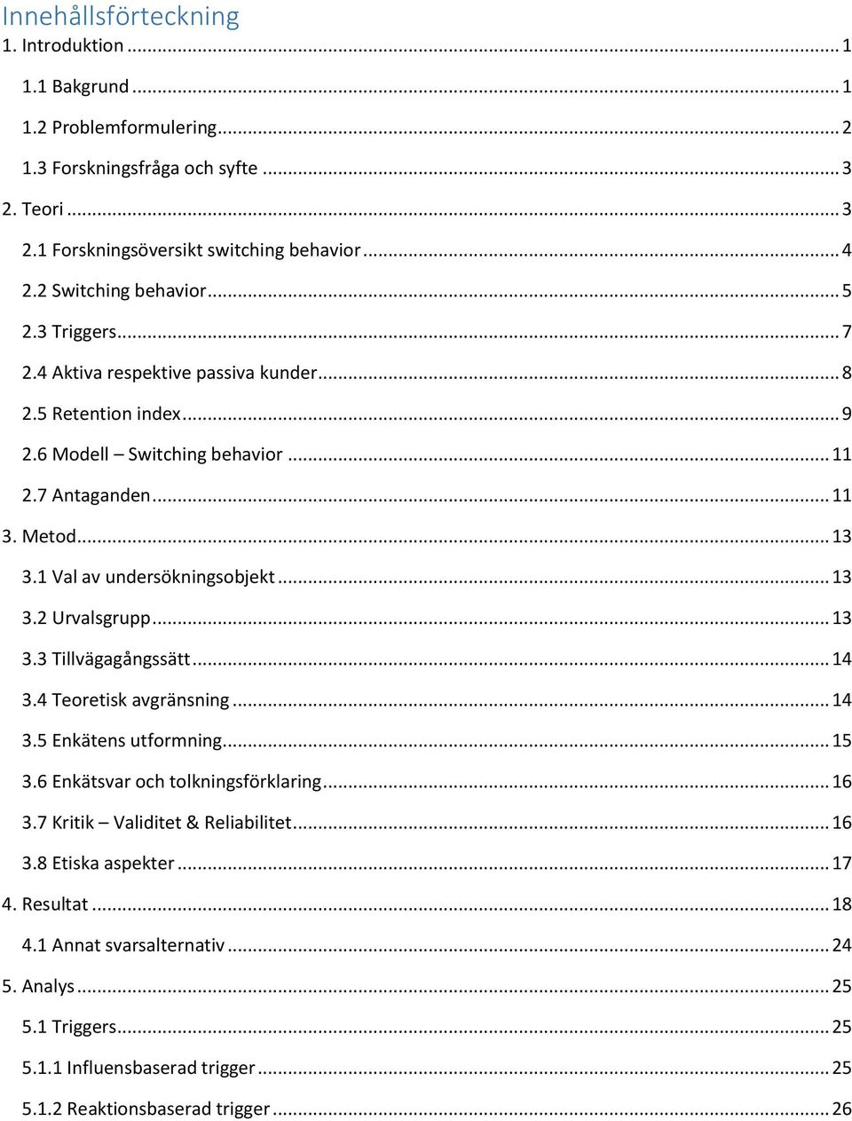 1 Val av undersökningsobjekt... 13 3.2 Urvalsgrupp... 13 3.3 Tillvägagångssätt... 14 3.4 Teoretisk avgränsning... 14 3.5 Enkätens utformning... 15 3.6 Enkätsvar och tolkningsförklaring... 16 3.